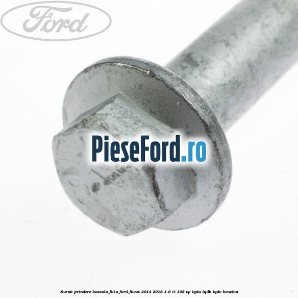 Surub prindere bascula fata Ford Focus 2014-2018 1.6 Ti 105 cp IQDA, IQDB, IQDC benzina