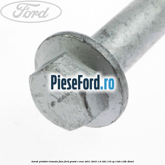 Surub prindere bascula fata Ford Grand C-Max 2011-2015 1.6 TDCi 115 cp T1DA, T1DB diesel