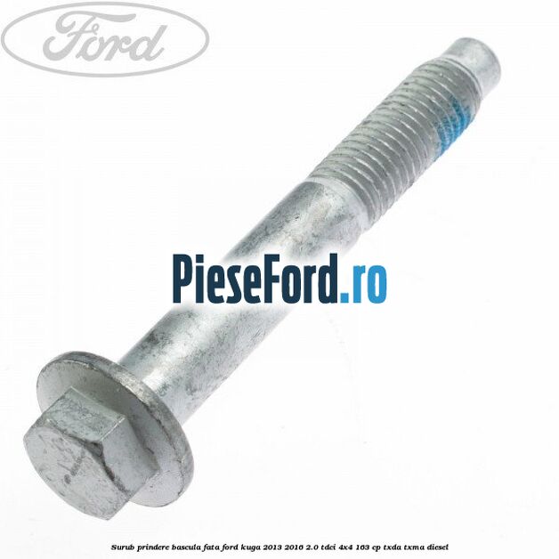 Surub prindere bascula fata Ford Kuga 2013-2016 2.0 TDCi 4x4 163 cp Surub prindere bascula fata Ford Kuga 2013-2016 2.0 TDCi 4x4 163 cp TXDA, TXMA diesel
