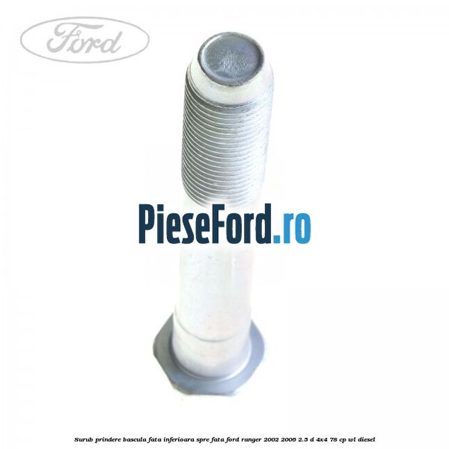 Surub prindere bascula fata inferioara spre fata Ford Ranger 2002-2006 2.5 D 4x4 78 cp WL diesel