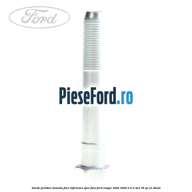 Surub prindere bascula fata inferioara spre fata Ford Ranger 2002-2006 2.5 D 4x4 78 cp WL diesel
