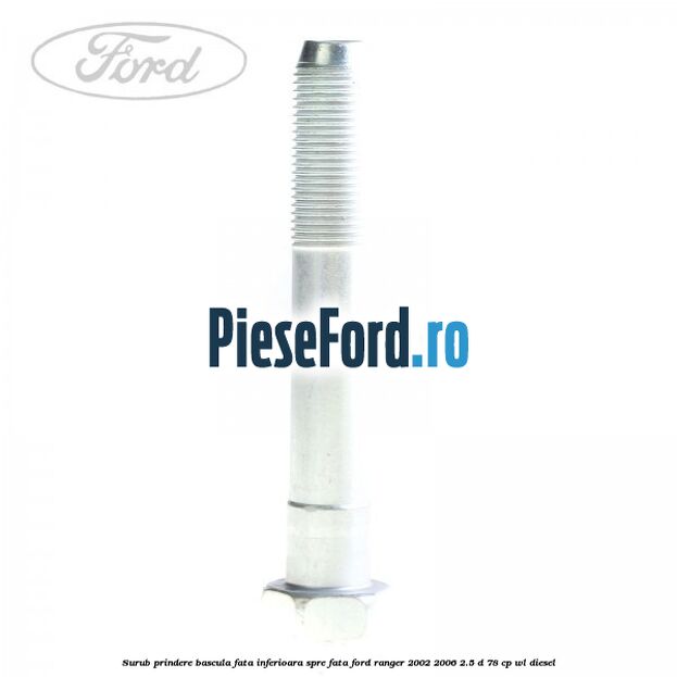 Surub prindere bascula fata inferioara spre fata Ford Ranger 2002-2006 2.5 D 78 cp WL diesel