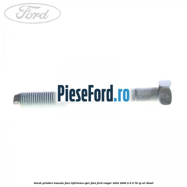 Surub prindere bascula fata inferioara spre fata Ford Ranger 2002-2006 2.5 D 78 cp WL diesel