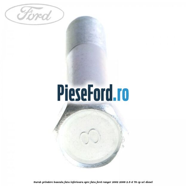 Surub prindere bascula fata inferioara spre fata Ford Ranger 2002-2006 2.5 D 78 cp WL diesel