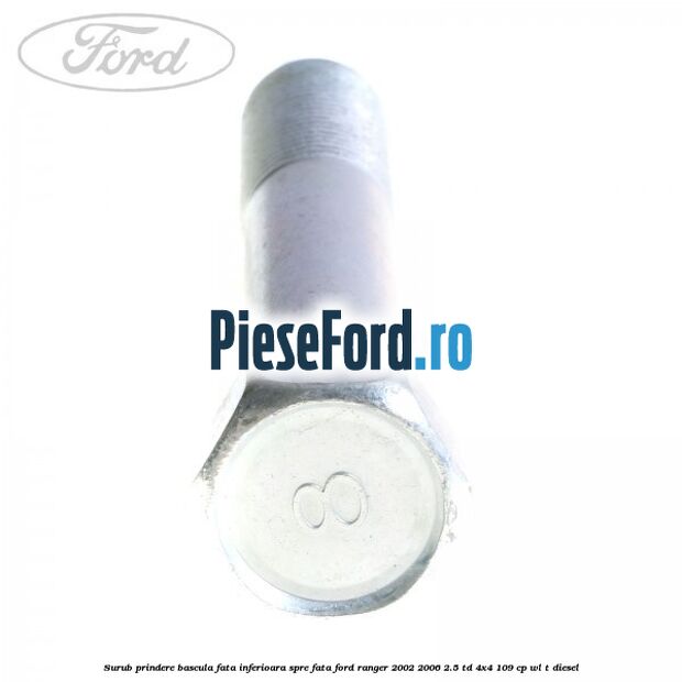 Surub prindere bascula fata inferioara spre fata Ford Ranger 2002-2006 2.5 TD 4x4 109 cp WL-T diesel