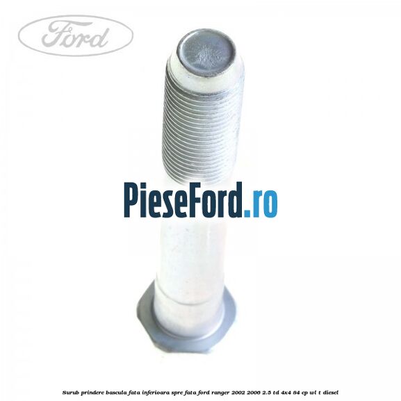Surub prindere bascula fata inferioara spre fata Ford Ranger 2002-2006 2.5 TD 4x4 84 cp WL-T diesel