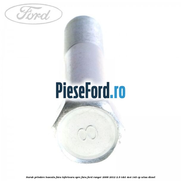 Surub prindere bascula fata inferioara spre fata Ford Ranger 2006-2012 2.5 TDCi 4x4 143 cp WLAA diesel