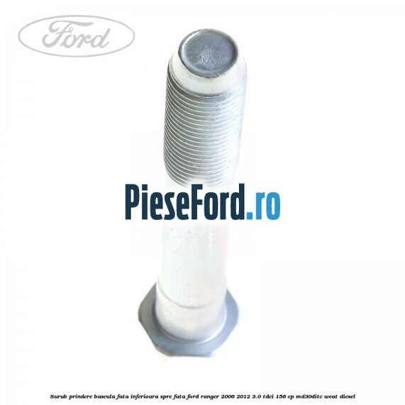 Surub prindere bascula fata inferioara spre fata Ford Ranger 2006-2012 3.0 TDCi 156 cp MD30DITC, WEAT diesel