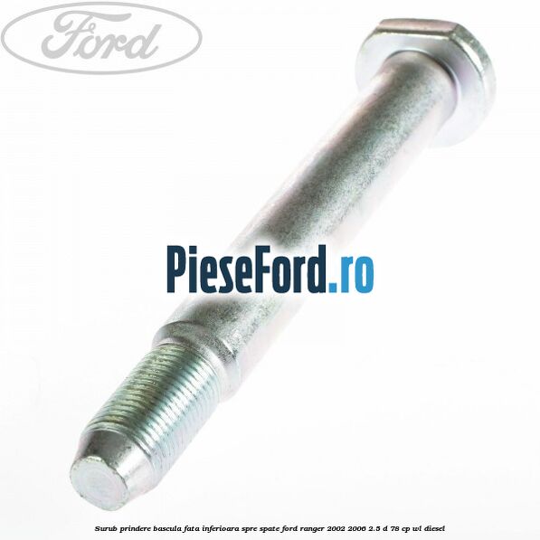 Surub prindere bascula fata inferioara spre spate Ford Ranger 2002-2006 2.5 D 78 cp WL diesel
