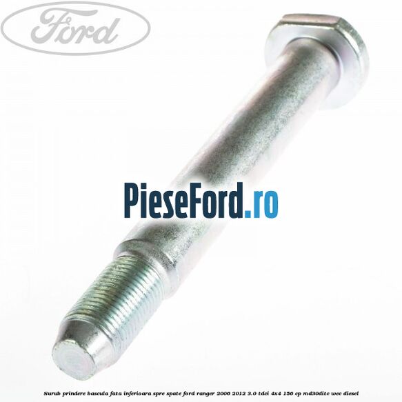 Surub prindere bascula fata inferioara spre spate Ford Ranger 2006-2012 3.0 TDCi 4x4 156 cp Surub prindere bascula fata inferioara spre spate Ford Ranger 2006-2012 3.0 TDCi 4x4 156 cp MD30DITC, WEC diesel