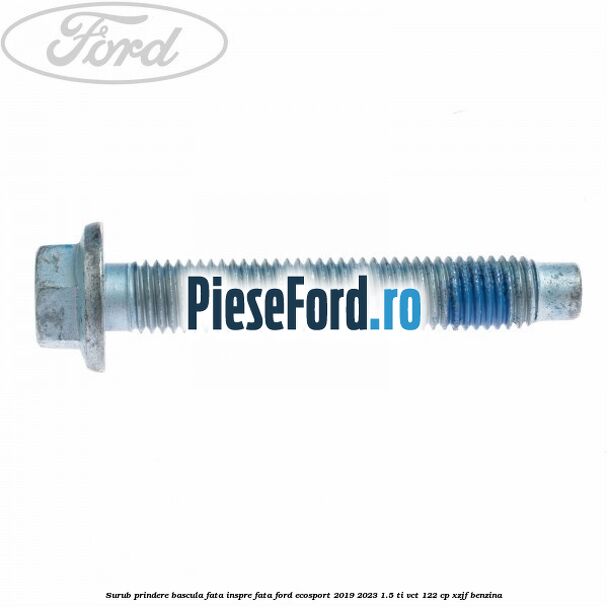 Surub prindere bascula fata inspre fata Ford EcoSport 2019-2023 1.5 Ti-VCT 122 cp XZJF benzina