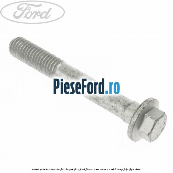 Surub prindere bascula fata inspre fata Ford Fiesta 2002-2005 1.4 TDCi 68 cp F6JA, F6JB diesel