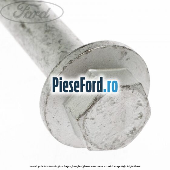 Surub prindere bascula fata inspre fata Ford Fiesta 2002-2005 1.6 TDCi 90 cp HHJA, HHJB diesel