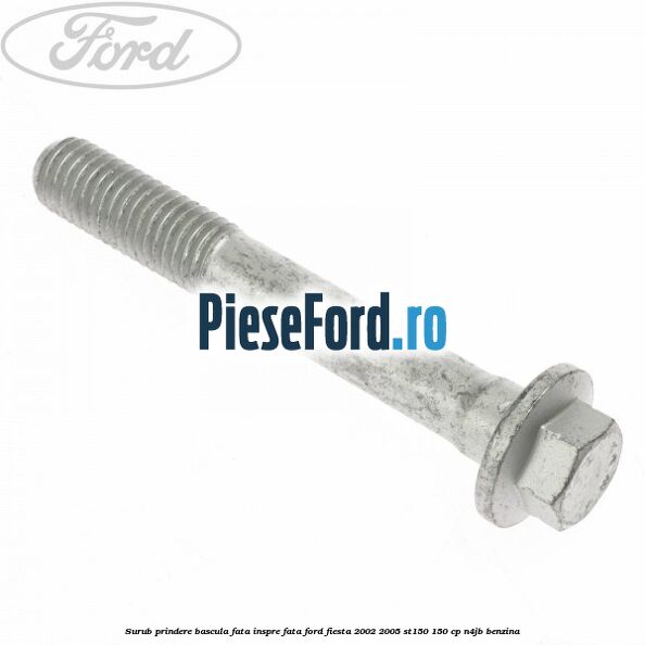 Surub prindere bascula fata inspre fata Ford Fiesta 2002-2005 ST150 150 cp N4JB benzina