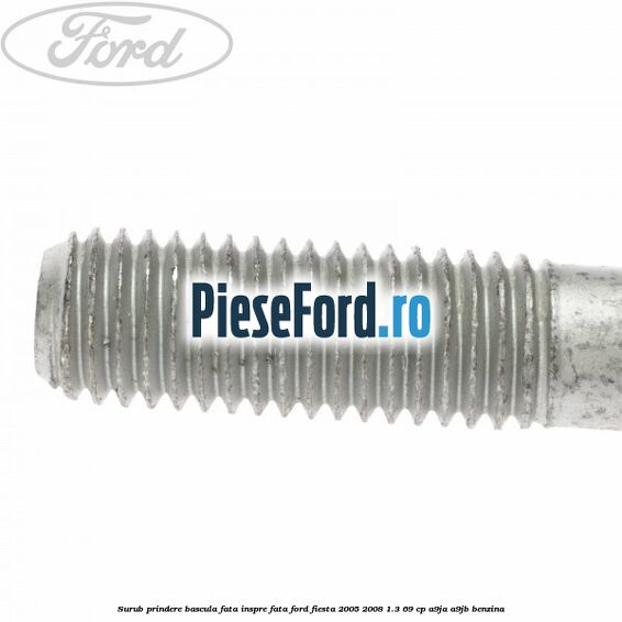 Surub prindere bascula fata inspre fata Ford Fiesta 2005-2008 1.3 69 cp A9JA, A9JB benzina