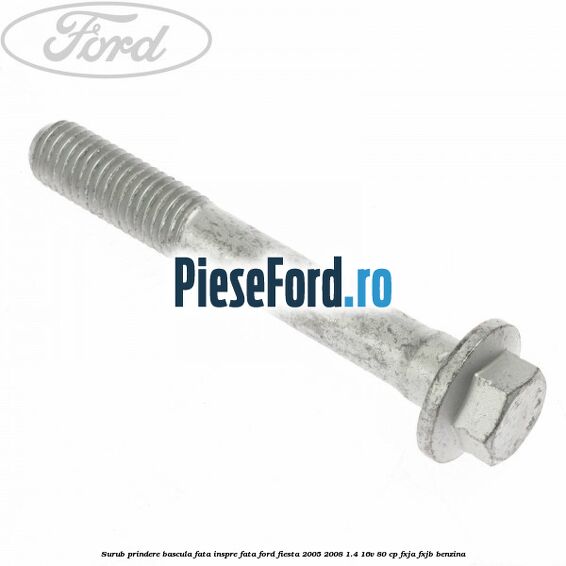 Surub prindere bascula fata inspre fata Ford Fiesta 2005-2008 1.4 16V 80 cp FXJA, FXJB benzina