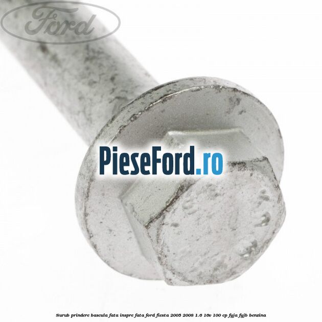 Surub prindere bascula fata inspre fata Ford Fiesta 2005-2008 1.6 16V 100 cp FYJA, FYJB benzina