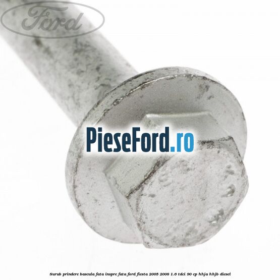 Surub prindere bascula fata inspre fata Ford Fiesta 2005-2008 1.6 TDCi 90 cp Surub prindere bascula fata inspre fata Ford Fiesta 2005-2008 1.6 TDCi 90 cp HHJA, HHJB diesel