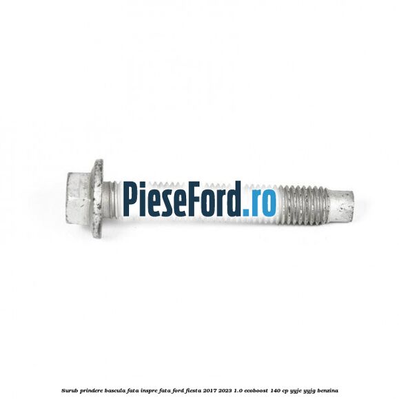 Surub prindere bascula fata inspre fata Ford Fiesta 2017-2023 1.0 EcoBoost 140 cp YYJE, YYJG benzina