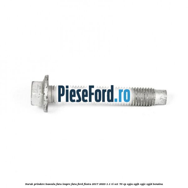 Surub prindere bascula fata inspre fata Ford Fiesta 2017-2023 1.1 Ti-VCT 70 cp XPJA, XPJB, XPJC, XPJD benzina
