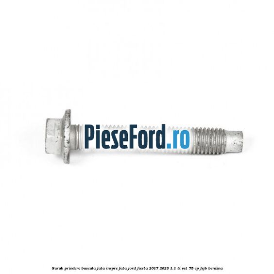 Surub prindere bascula fata inspre fata Ford Fiesta 2017-2023 1.1 Ti-VCT 75 cp FSJB benzina