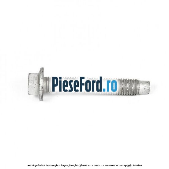 Surub prindere bascula fata inspre fata Ford Fiesta 2017-2023 1.5 EcoBoost ST 200 cp YZJA benzina