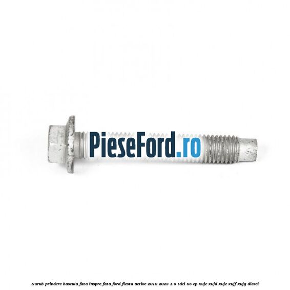 Surub prindere bascula fata inspre fata Ford Fiesta Active 2018-2023 1.5 TDCi 85 cp XUJC, XUJD, XUJE, XUJF, XUJG diesel