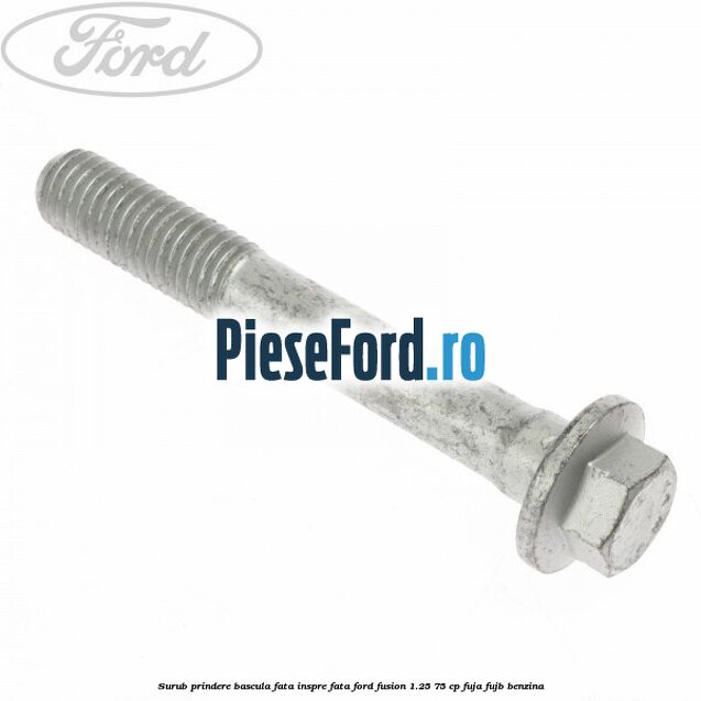 Surub prindere bascula fata inspre fata Ford Fusion 1.25 75 cp FUJA, FUJB benzina