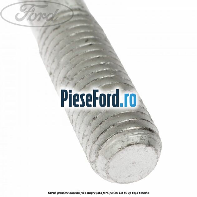Surub prindere bascula fata inspre fata Ford Fusion 1.3 60 cp BAJA benzina