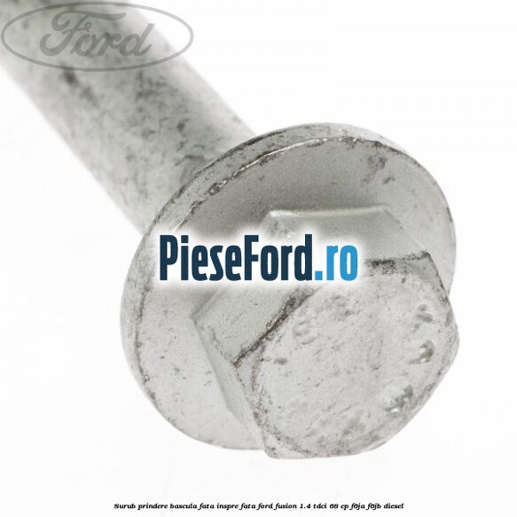 Surub prindere bascula fata inspre fata Ford Fusion 1.4 TDCi 68 cp F6JA, F6JB diesel