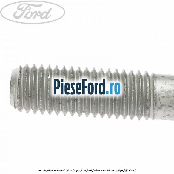 Surub prindere bascula fata inspre fata Ford Fusion 1.4 TDCi 68 cp F6JA, F6JB diesel