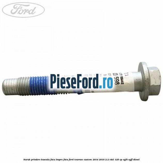 Surub prindere bascula fata inspre fata Ford Tourneo Custom 2014-2018 2.2 TDCi 125 cp CYF4, CYFF diesel