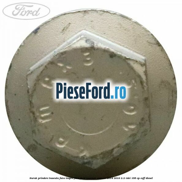 Surub prindere bascula fata inspre fata Ford Tourneo Custom 2014-2018 2.2 TDCi 155 cp CVFF diesel