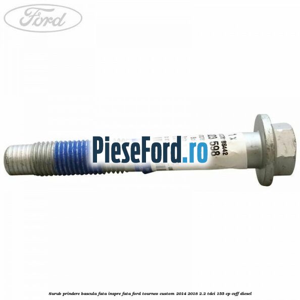 Surub prindere bascula fata inspre fata Ford Tourneo Custom 2014-2018 2.2 TDCi 155 cp CVFF diesel