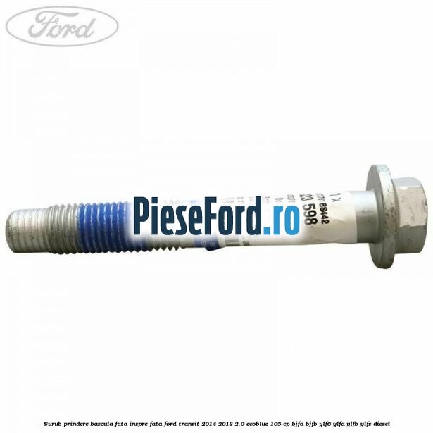 Surub prindere bascula fata inspre fata Ford Transit 2014-2018 2.0 EcoBlue 105 cp Surub prindere bascula fata inspre fata Ford Transit 2014-2018 2.0 EcoBlue 105 cp BJFA, BJFB, YLF6, YLFA, YLFB, YLFS diesel