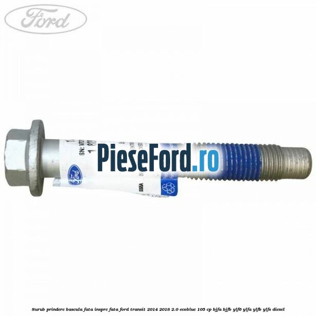 Surub prindere bascula fata inspre fata Ford Transit 2014-2018 2.0 EcoBlue 105 cp Surub prindere bascula fata inspre fata Ford Transit 2014-2018 2.0 EcoBlue 105 cp BJFA, BJFB, YLF6, YLFA, YLFB, YLFS diesel