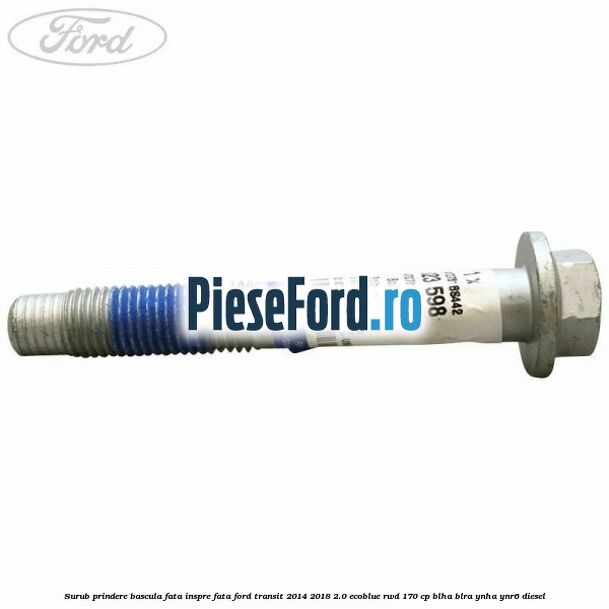 Surub prindere bascula fata inspre fata Ford Transit 2014-2018 2.0 EcoBlue RWD 170 cp Surub prindere bascula fata inspre fata Ford Transit 2014-2018 2.0 EcoBlue RWD 170 cp BLHA, BLRA, YNHA, YNR6 diesel