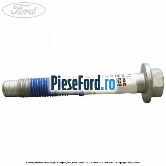 Surub prindere bascula fata inspre fata Ford Transit 2014-2018 2.2 TDCi RWD 125 cp CYR5, USR6 diesel