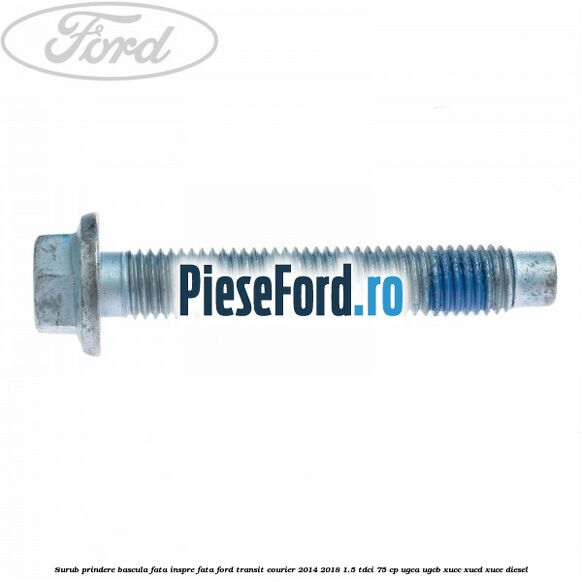 Surub prindere bascula fata inspre fata Ford Transit Courier 2014-2018 1.5 TDCi 75 cp UGCA, UGCB, XUCC, XUCD, XUCE diesel