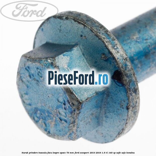 Surub prindere bascula fata inspre spate 73 mm Ford EcoSport 2013-2018 1.5 Ti 140 cp UEJB, UEJE benzina