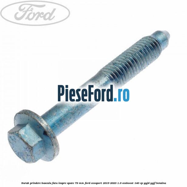 Surub prindere bascula fata inspre spate 73 mm Ford EcoSport 2019-2023 1.0 EcoBoost 140 cp YYJD, YYJF benzina
