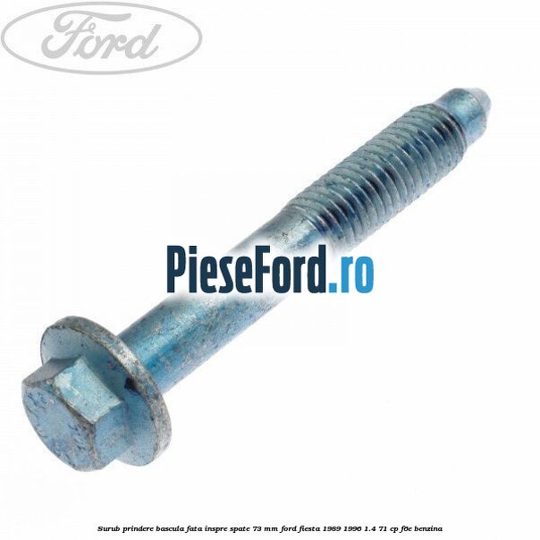 Surub prindere bascula fata inspre spate 73 mm Ford Fiesta 1989-1996 1.4 71 cp Surub prindere bascula fata inspre spate 73 mm Ford Fiesta 1989-1996 1.4 71 cp F6E benzina