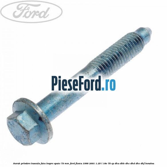 Surub prindere bascula fata inspre spate 73 mm Ford Fiesta 1996-2001 1.25 i 16V 75 cp DHA, DHB, DHC, DHD, DHE, DHF benzina