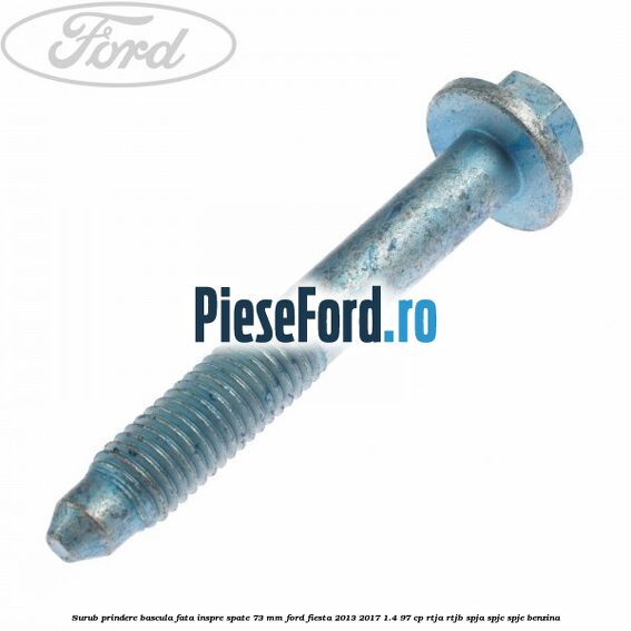Surub prindere bascula fata inspre spate 73 mm Ford Fiesta 2013-2017 1.4 97 cp RTJA, RTJB, SPJA, SPJC, SPJE benzina