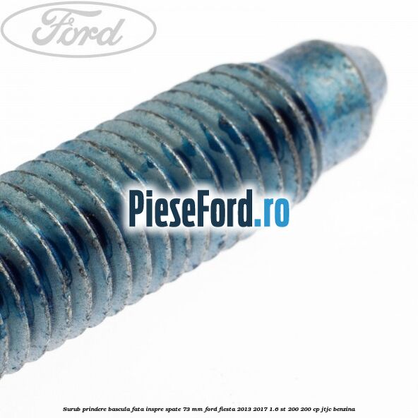 Surub prindere bascula fata inspre spate 73 mm Ford Fiesta 2013-2017 1.6 ST 200 200 cp JTJC benzina