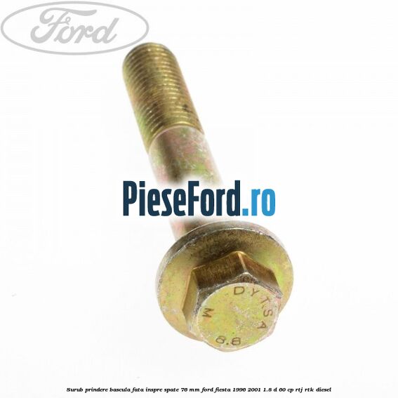 Surub prindere bascula fata inspre spate 76 mm Ford Fiesta 1996-2001 1.8 D 60 cp Surub prindere bascula fata inspre spate 76 mm Ford Fiesta 1996-2001 1.8 D 60 cp RTJ, RTK diesel