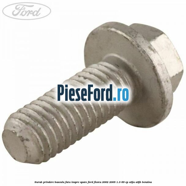 Surub prindere bascula fata inspre spate Ford Fiesta 2002-2005 1.3 69 cp A9JA, A9JB benzina