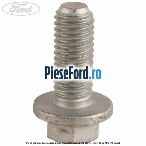 Surub prindere bascula fata inspre spate Ford Fiesta 2002-2005 1.4 TDCi 68 cp F6JA, F6JB diesel