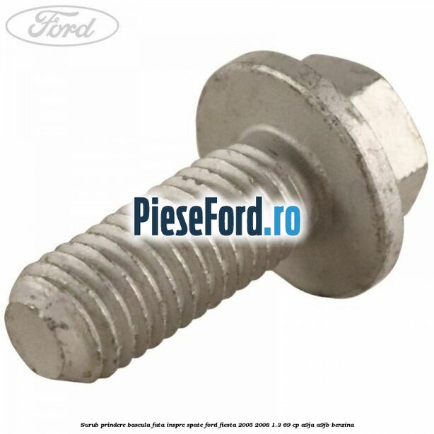 Surub prindere bascula fata inspre spate Ford Fiesta 2005-2008 1.3 69 cp A9JA, A9JB benzina