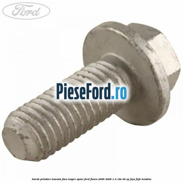 Surub prindere bascula fata inspre spate Ford Fiesta 2005-2008 1.4 16V 80 cp FXJA, FXJB benzina